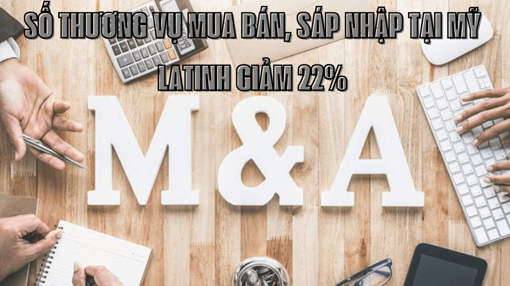 Số thương vụ mua bán, sáp nhập tại Mỹ Latinh giảm 22%